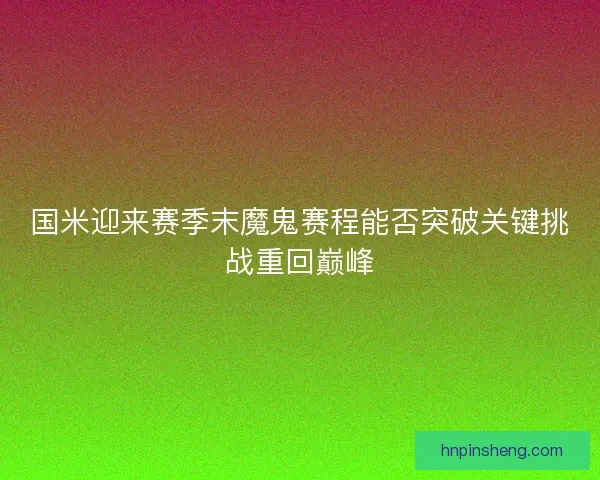 国米迎来赛季末魔鬼赛程能否突破关键挑战重回巅峰