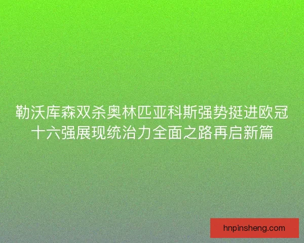 勒沃库森双杀奥林匹亚科斯强势挺进欧冠十六强展现统治力全面之路再启新篇